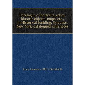 

Книга Catalogue of portraits, relics, historic objects, maps, etc., in Historical building, Syracuse, New York, catalogued with notes