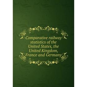 

Книга Comparative railway statistics of the United States, the United Kingdom, France and Germany