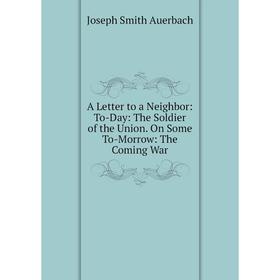 

Книга A Letter to a Neighbor: To-Day: The Soldier of the Union. On Some To-Morrow: The Coming War