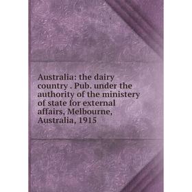 

Книга Australia: the dairy country. Pub. under the authority of the ministery of state for external affairs, Melbourne, Australia, 1915