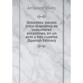 

Книга Doloretes: boceto lírico-dramático de costumbres alicantinas, en un acto y tres cuadros (Spanish Edition)