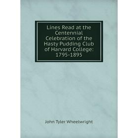 

Книга Lines Read at the Centennial Celebration of the Hasty Pudding Club of Harvard College: 1795-1895