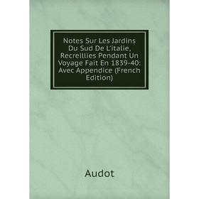 

Книга Notes Sur Les Jardins Du Sud De L'italie, Recreillies Pendant Un Voyage Fait En 1839-40: Avec Appendice