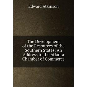 

Книга The Development of the Resources of the Southern States: An Address to the Atlanta Chamber of Commerce
