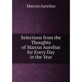 

Книга Selections from the Thoughts of Marcus Aurelius for Every Day in the Year