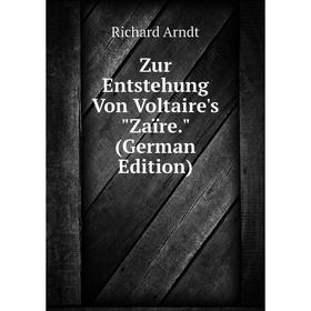 

Книга Zur Entstehung Von Voltaire's Zaïre. (German Edition)