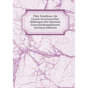 

Книга Über Symbiose Als Grund Accessorischer Bildungen Bei Marinen Gastropodengehäusen (German Edition)