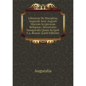 

Книга Librorum De Disciplina Augurali Ante Augusti Mortem Scriptorum Reliquiae: Dissertatio Inauguralis Quam Scripsit Fa Brause