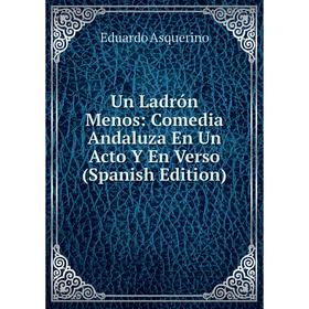 

Книга Un Ladrón Menos: Comedia Andaluza En Un Acto Y En Verso (Spanish Edition)