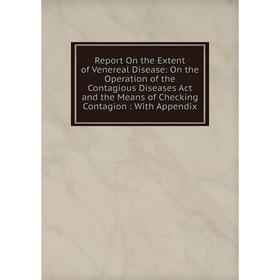 

Книга Report On the Extent of Venereal Disease: On the Operation of the Contagious Diseases Act and the Means of Checking Contagion: With Appendix