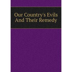 

Книга Our country 's Evils And Their Remedy