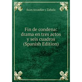 

Книга Fin de condena: drama en tres actos y seis cuadros (Spanish Edition)