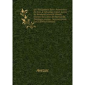 

Книга Les Navigations Terre-Neuviennes De Jean Sébastien Cabot: Lettre Au Révérend Léonard Woods, Docteur Ès Lettres Et Docteur En Théologie, Ancien