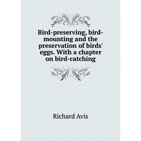 

Книга Bird-preserving, bird-mounting and the preservation of birds' eggs. With a chapter on bird-catching