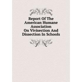 

Книга Report Of The American Humane Association On Vivisection And Dissection In Schools