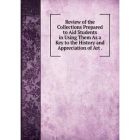 

Книга Review of the Collections Prepared to Aid Students in Using Them As a Key to the History and Appreciation of Art.