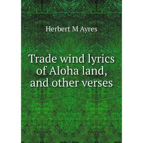 

Книга Trade wind lyrics of Aloha land, and other verses