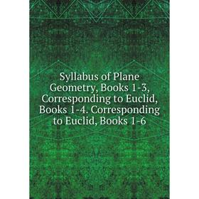 

Книга Syllabus of Plane Geometry, Books 1-3, Corresponding to Euclid, Books 1-4. Corresponding to Euclid, Books 1-6