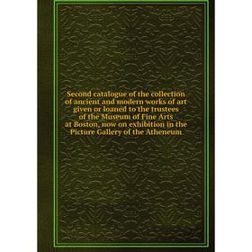 

Книга Second catalogue of the collection of ancient and modern works of art given or loaned to the trustees of the Museum of Fine Art