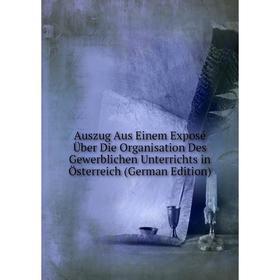 

Книга Auszug Aus Einem Exposé Über Die Organisation Des Gewerblichen Unterrichts in Österreich (German Edition)