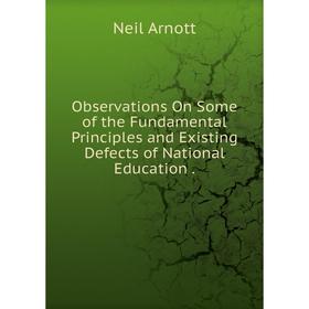 

Книга Observations On Some of the Fundamental Principles and Existing Defects of National Education