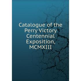 

Книга Catalogue of the Perry Victory Centennial Exposition, MCMXIII