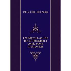 

Книга Fra-Diavolo, or, The inn of Terracina: a comic opera in three acts