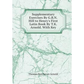 

Книга Supplementary Exercises By G.B.N. Hill to Henry's First Latin Book By T.K. Arnold. With Key