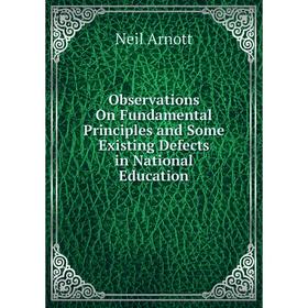 

Книга Observations On Fundamental Principles and Some Existing Defects in National Education