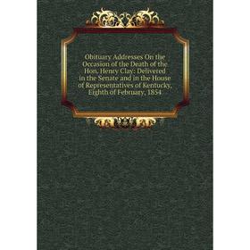 

Книга Obituary Addresses On the Occasion of the Death of the Hon Henry Clay: Delivered in the Senate and in the House of Representatives of Kentucky,