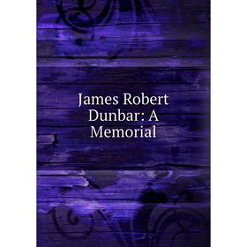 

Книга James Robert Dunbar: A Memorial