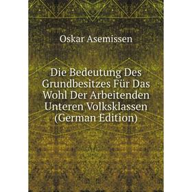 

Книга Die Bedeutung Des Grundbesitzes Für Das Wohl Der Arbeitenden Unteren Volksklassen (German Edition)