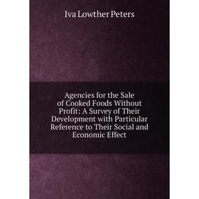 

Книга Agencies for the Sale of Cooked Foods Without Profit: A Survey of Their Development with Particular Reference to Their Social and Economic Effec