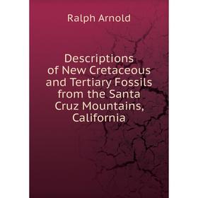 

Книга Descriptions of New Cretaceous and Tertiary Fossils from the Santa Cruz Mountains, California