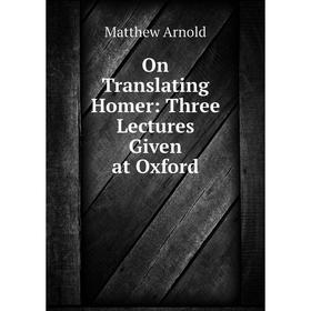 

Книга On Translating Homer: Three Lectures Given at Oxford
