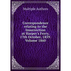 

Книга Correspondence relating to the Insurrection at Harper's Ferry, 17th October, 1859. Volume 1860