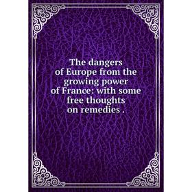 

Книга The dangers of Europe from the growing power of France: with some free thoughts on remedies.
