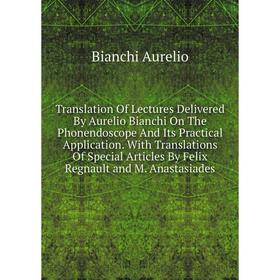 

Книга Translation Of Lectures Delivered By Aurelio Bianchi On The Phonendoscope And Its Practical Application