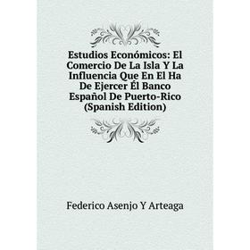 

Книга Estudios Económicos: El Comercio De La Isla Y La Influencia Que En El Ha De Ejercer Él Banco Español De Puerto-Rico (Spanish Edition)