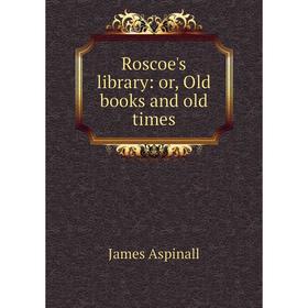 

Книга Roscoe's library: or, Old books and old times
