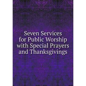 

Книга Seven Services for Public Worship with Special Prayers and Thanksgivings