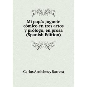 

Книга Mi papá: juguete cómico en tres actos y prólogo, en prosa