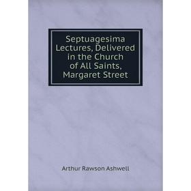 

Книга Septuagesima Lectures, Delivered in the Church of All Saints, Margaret Street