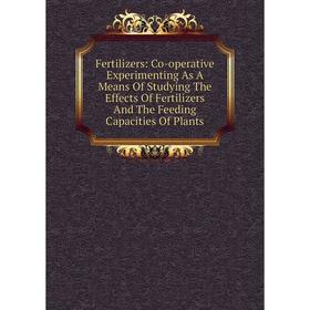 

Книга Fertilizers: Co-operative Experimenting As A Means Of Studying The Effects Of Fertilizers And The Feeding Capacities Of Plants