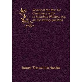 

Книга Review of the Rev. Dr. Channing's letter to Jonathan Phillips, esq. on the slavery question