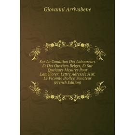 

Книга Sur La Condition Des Laboureurs Et Des Ouvriers Belges, Et Sur Quelques Mesures Pour L'améliorer: Lettre Adressée À M.