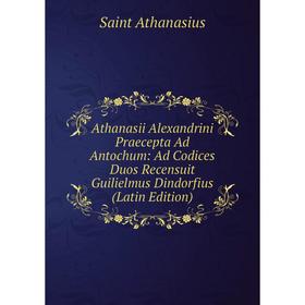 

Книга Athanasii Alexandrini Praecepta Ad Antochum: Ad Codices Duos Recensuit Guilielmus Dindorfius (Latin Edition)