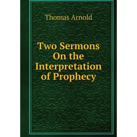 

Книга Two Sermons On the Interpretation of Prophecy