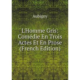 

Книга L'Homme Gris: Comédie En Trois Actes Et En Prose