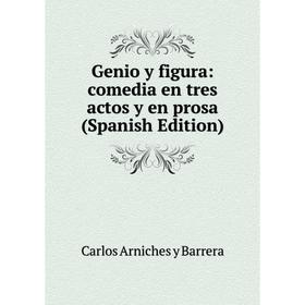 

Книга Genio y figura: comedia en tres actos y en prosa (Spanish Edition)